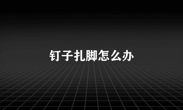 钉子扎脚怎么办