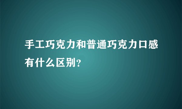 手工巧克力和普通巧克力口感有什么区别?