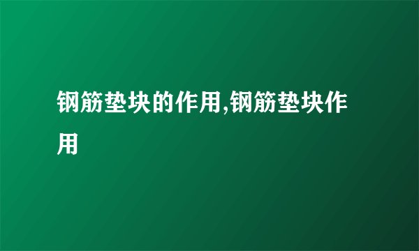 钢筋垫块的作用,钢筋垫块作用