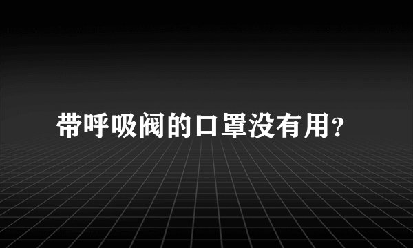 带呼吸阀的口罩没有用?