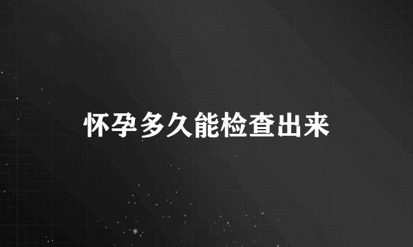 怀孕多久能检查出来