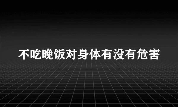 不吃晚饭对身体有没有危害