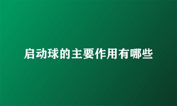 启动球的主要作用有哪些