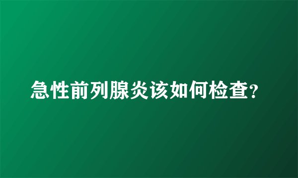 急性前列腺炎该如何检查？