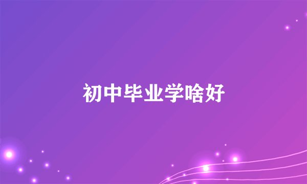 初中毕业学啥好