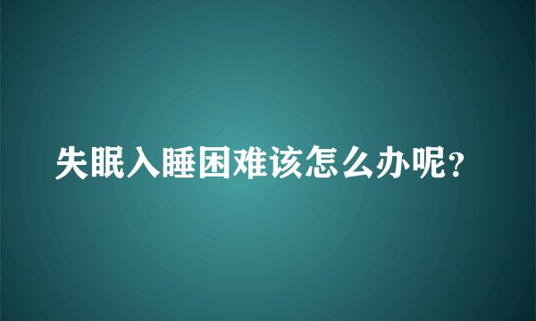 失眠入睡困难该怎么办呢？