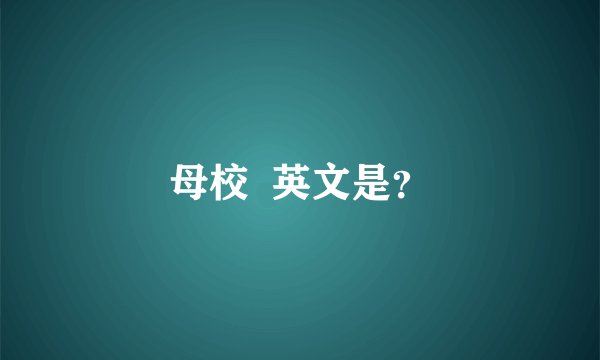 母校  英文是？
