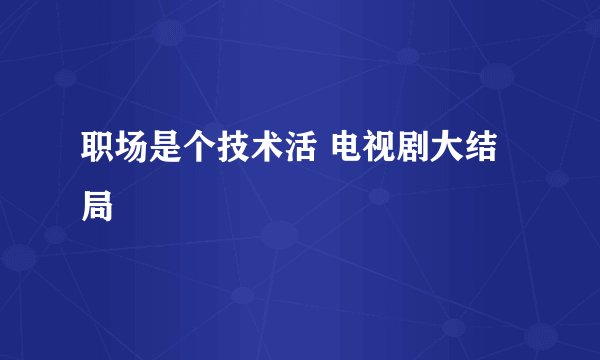 职场是个技术活 电视剧大结局