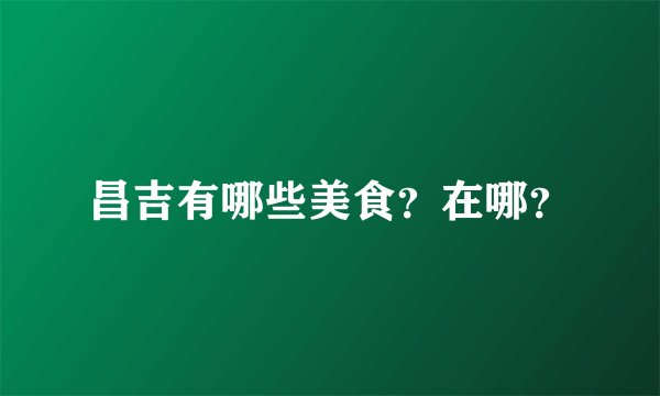 昌吉有哪些美食？在哪？