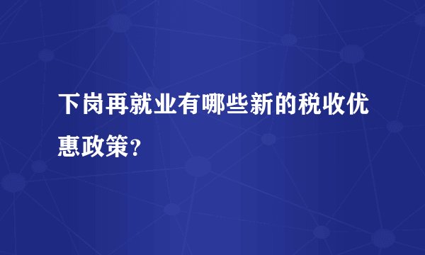下岗再就业有哪些新的税收优惠政策？