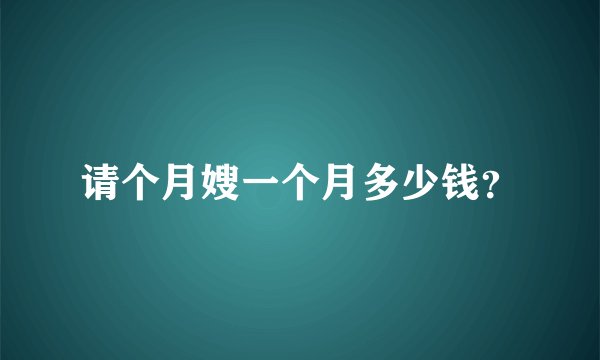 请个月嫂一个月多少钱？
