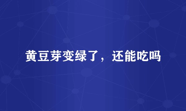 黄豆芽变绿了,还能吃吗