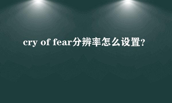 cry of fear分辨率怎么设置？