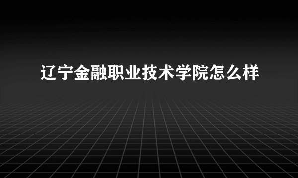 辽宁金融职业技术学院怎么样