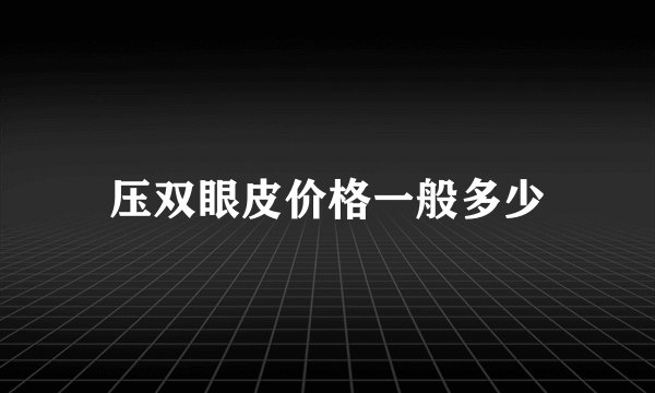 压双眼皮价格一般多少