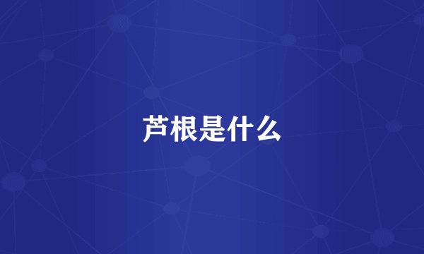 芦根是什么