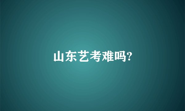山东艺考难吗?