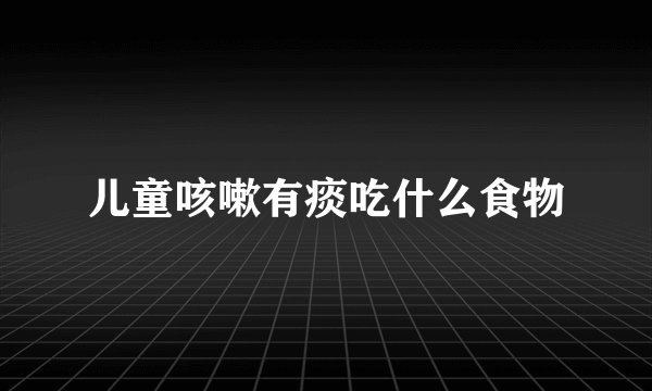 儿童咳嗽有痰吃什么食物
