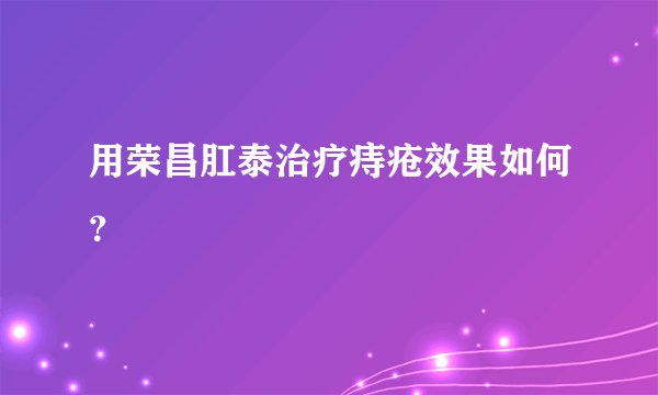 用荣昌肛泰治疗痔疮效果如何？