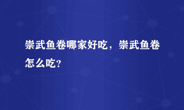崇武鱼卷哪家好吃，崇武鱼卷怎么吃？