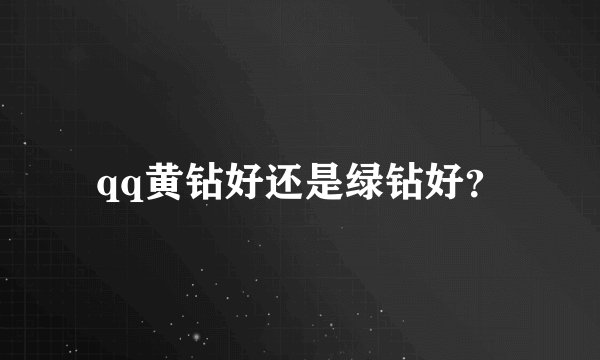 qq黄钻好还是绿钻好？