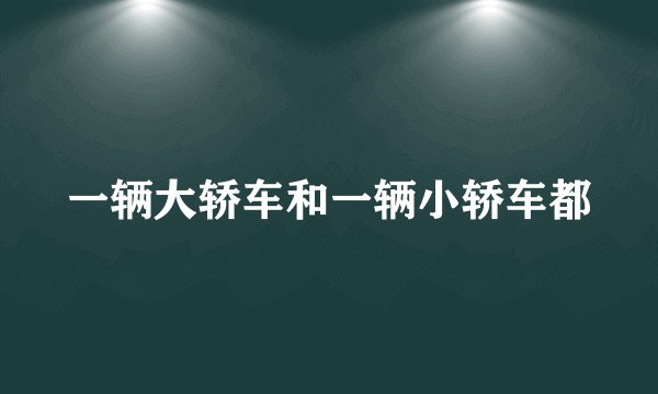 一辆大轿车和一辆小轿车都