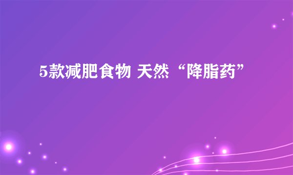 5款减肥食物 天然“降脂药”