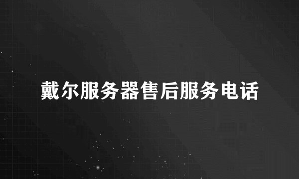 戴尔服务器售后服务电话