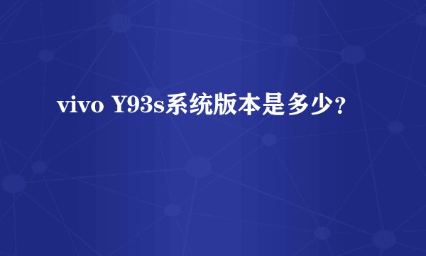 vivo Y93s系统版本是多少?