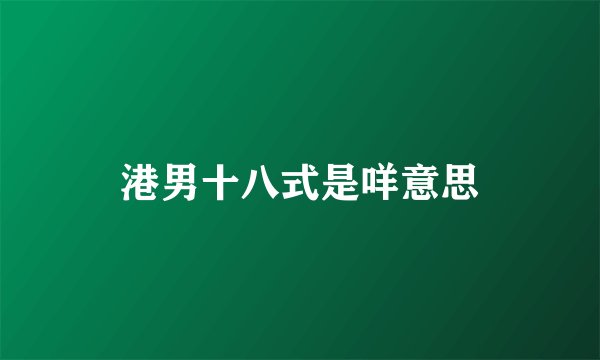 港男十八式是咩意思