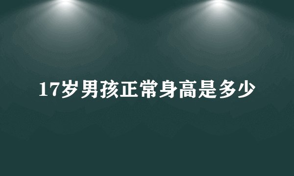 17岁男孩正常身高是多少