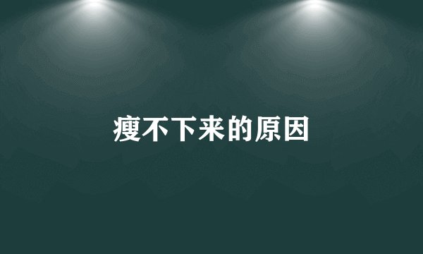 瘦不下来的原因