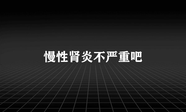 慢性肾炎不严重吧