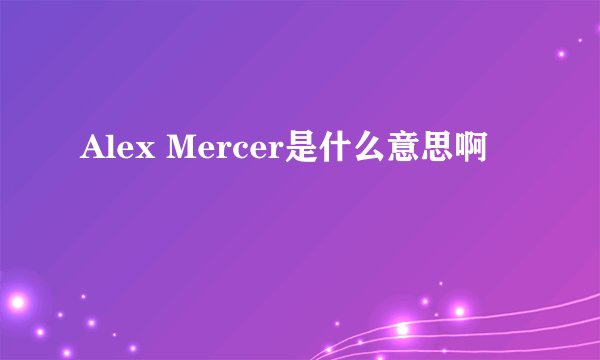 Alex Mercer是什么意思啊