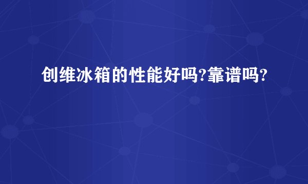 创维冰箱的性能好吗?靠谱吗?