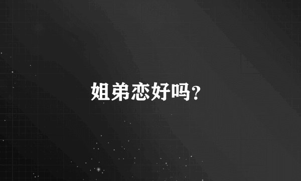 姐弟恋好吗？
