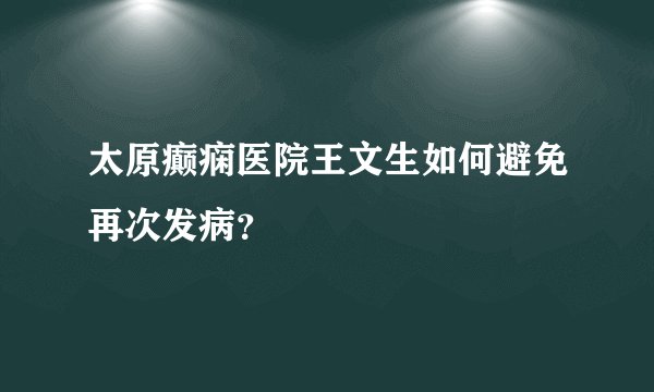 太原癫痫医院王文生如何避免再次发病？