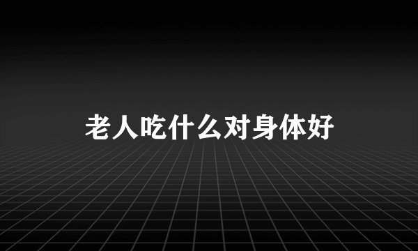 老人吃什么对身体好
