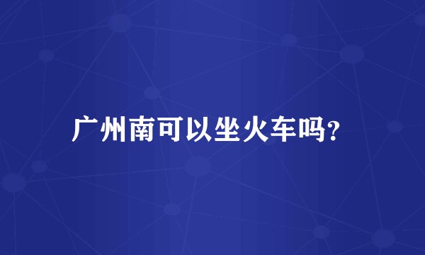 广州南可以坐火车吗?