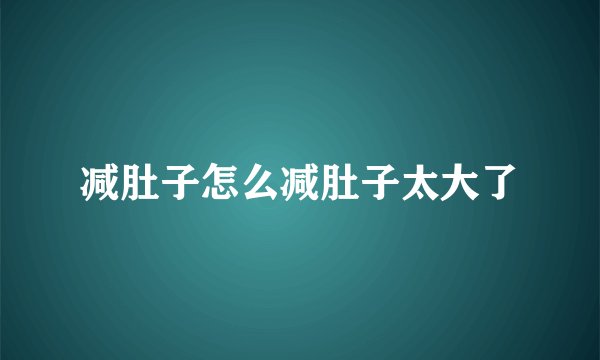 减肚子怎么减肚子太大了