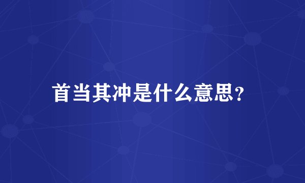 首当其冲是什么意思？