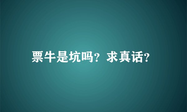 票牛是坑吗？求真话？