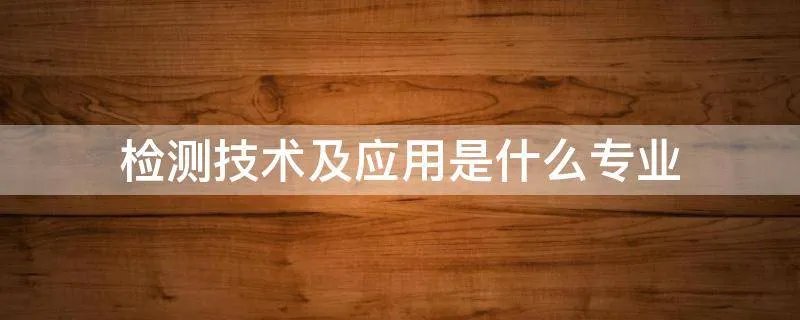 检测技术及应用是什么专业