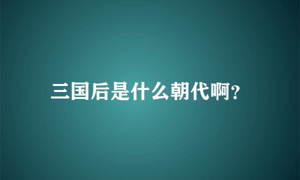 三国后是什么朝代啊？