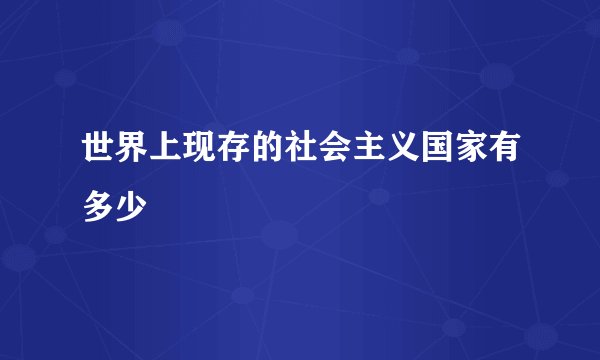 世界上现存的社会主义国家有多少