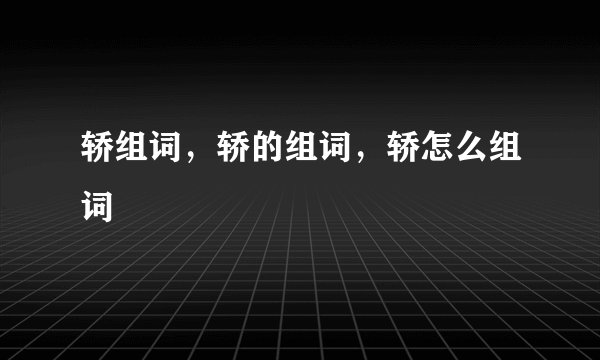 轿组词,轿的组词,轿怎么组词