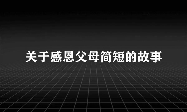关于感恩父母简短的故事