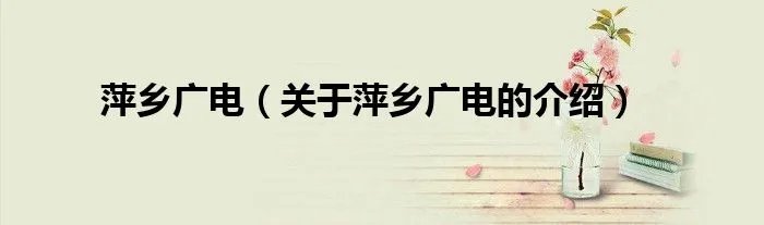 萍乡广电（关于萍乡广电的介绍）