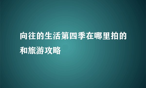 向往的生活第四季在哪里拍的和旅游攻略