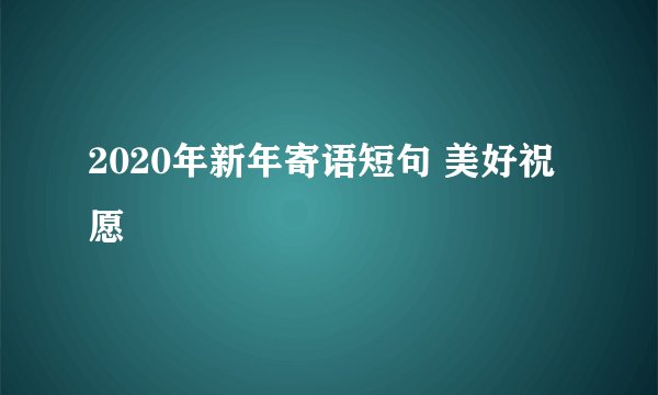2020年新年寄语短句 美好祝愿